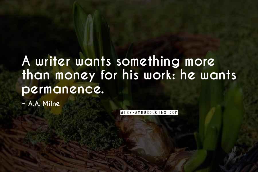 A.A. Milne Quotes: A writer wants something more than money for his work: he wants permanence.
