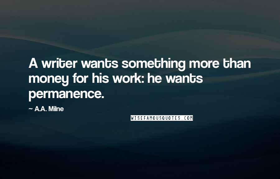 A.A. Milne Quotes: A writer wants something more than money for his work: he wants permanence.