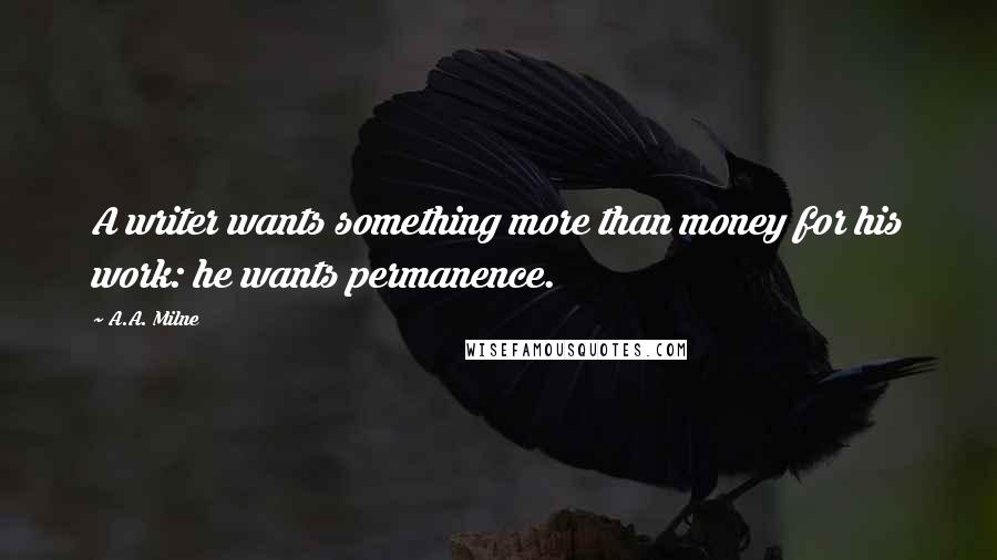 A.A. Milne Quotes: A writer wants something more than money for his work: he wants permanence.