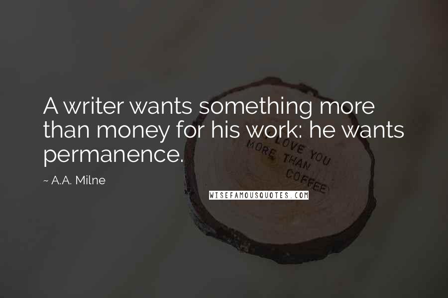 A.A. Milne Quotes: A writer wants something more than money for his work: he wants permanence.