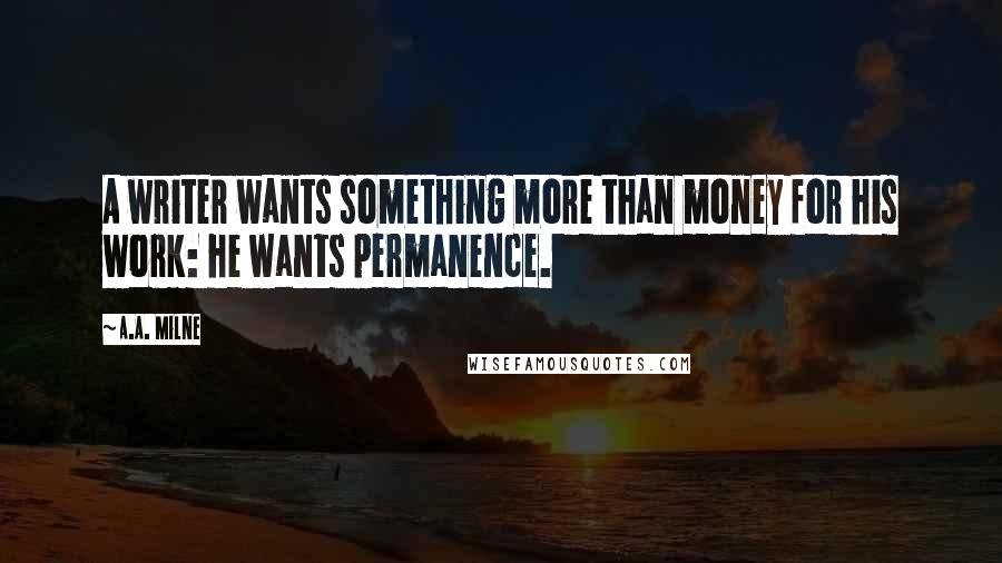 A.A. Milne Quotes: A writer wants something more than money for his work: he wants permanence.