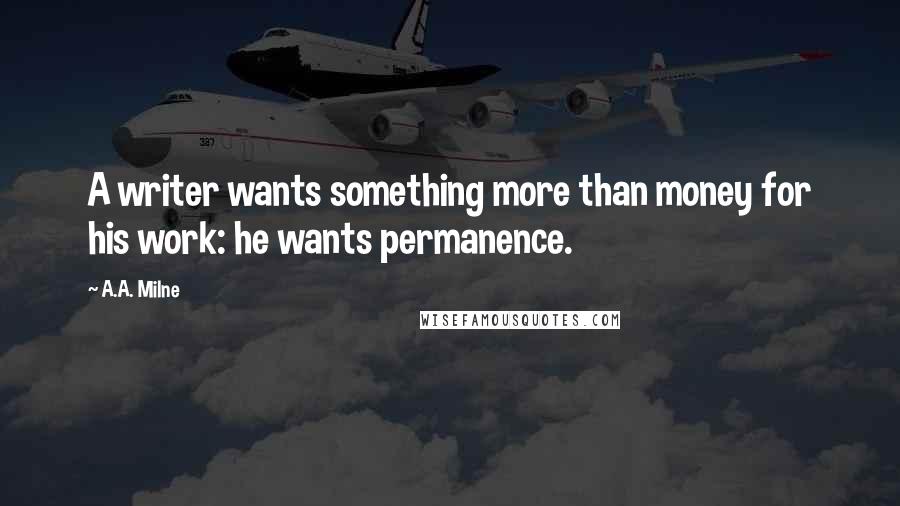 A.A. Milne Quotes: A writer wants something more than money for his work: he wants permanence.