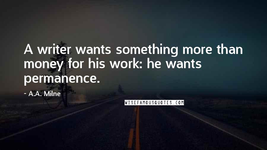 A.A. Milne Quotes: A writer wants something more than money for his work: he wants permanence.