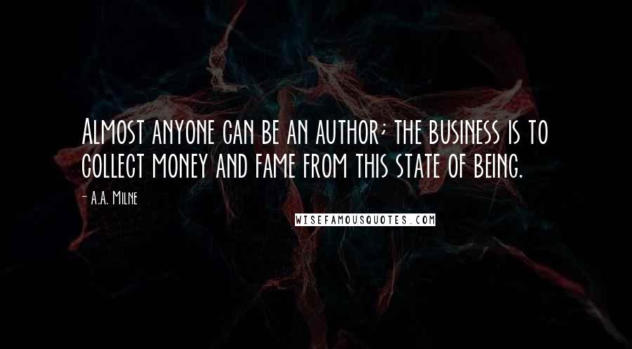 A.A. Milne Quotes: Almost anyone can be an author; the business is to collect money and fame from this state of being.