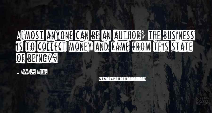 A.A. Milne Quotes: Almost anyone can be an author; the business is to collect money and fame from this state of being.
