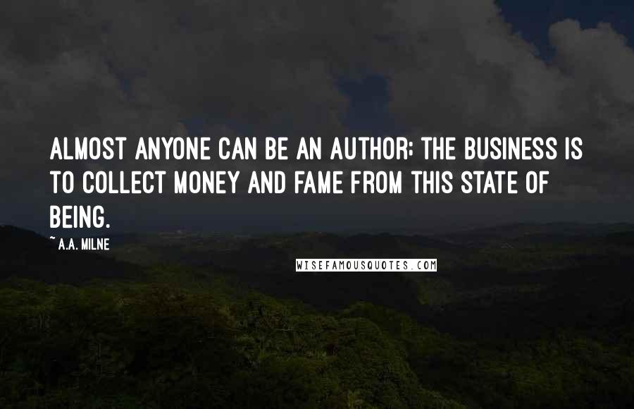 A.A. Milne Quotes: Almost anyone can be an author; the business is to collect money and fame from this state of being.
