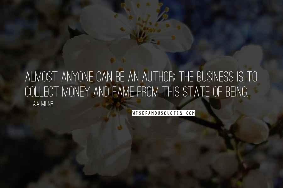 A.A. Milne Quotes: Almost anyone can be an author; the business is to collect money and fame from this state of being.