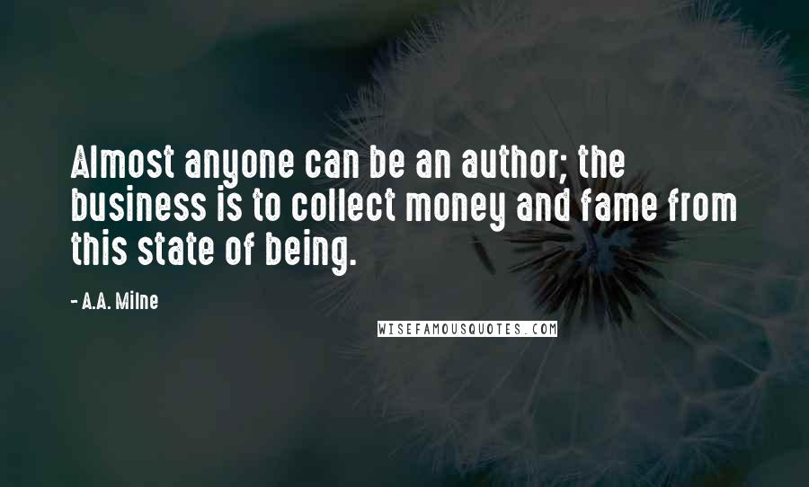 A.A. Milne Quotes: Almost anyone can be an author; the business is to collect money and fame from this state of being.