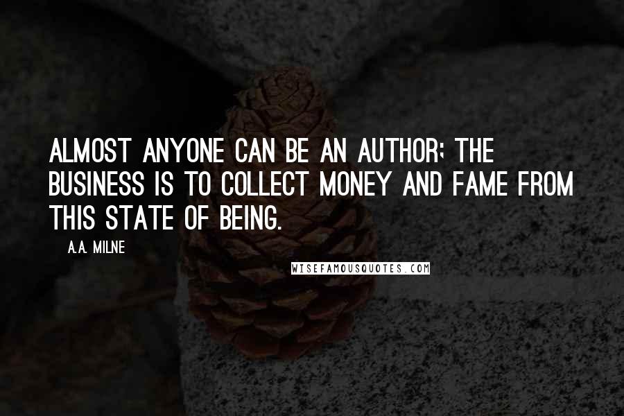 A.A. Milne Quotes: Almost anyone can be an author; the business is to collect money and fame from this state of being.