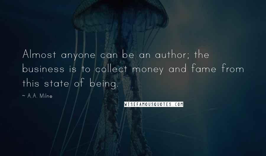 A.A. Milne Quotes: Almost anyone can be an author; the business is to collect money and fame from this state of being.