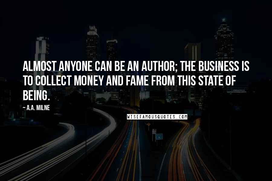 A.A. Milne Quotes: Almost anyone can be an author; the business is to collect money and fame from this state of being.