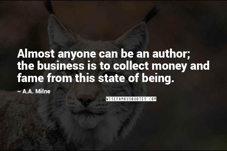 A.A. Milne Quotes: Almost anyone can be an author; the business is to collect money and fame from this state of being.