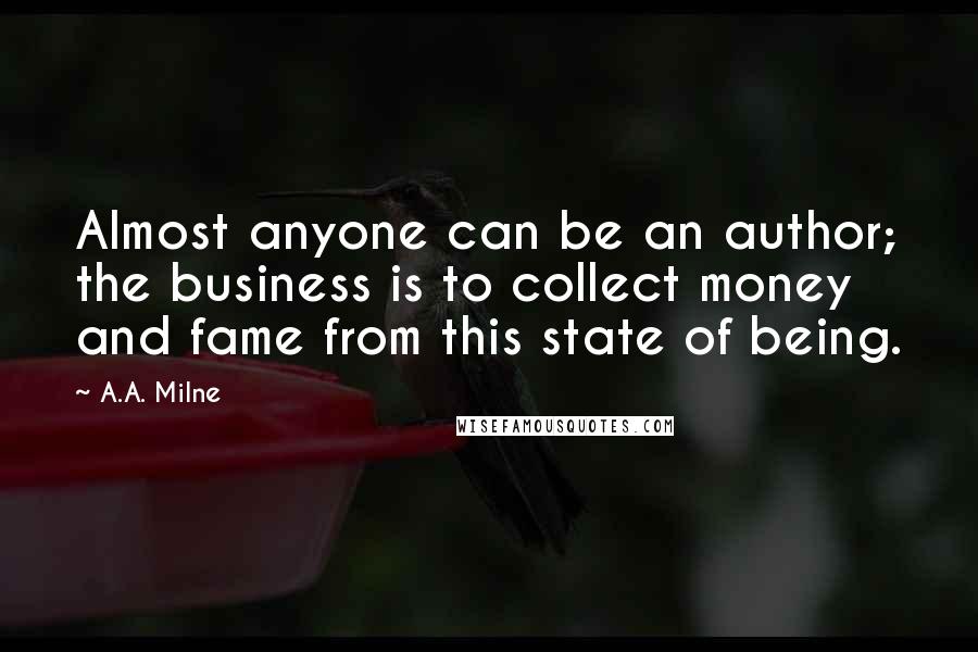 A.A. Milne Quotes: Almost anyone can be an author; the business is to collect money and fame from this state of being.