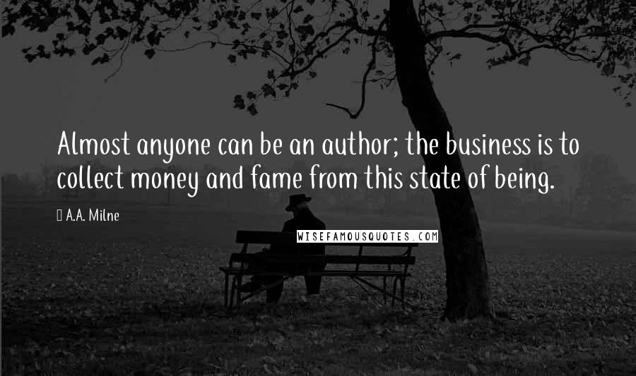 A.A. Milne Quotes: Almost anyone can be an author; the business is to collect money and fame from this state of being.