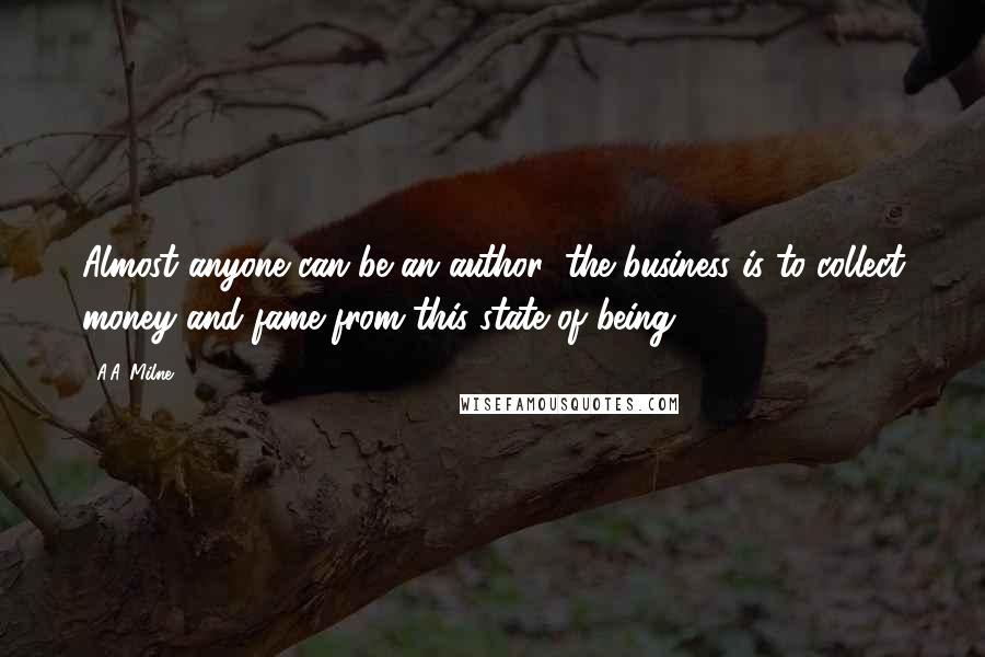 A.A. Milne Quotes: Almost anyone can be an author; the business is to collect money and fame from this state of being.