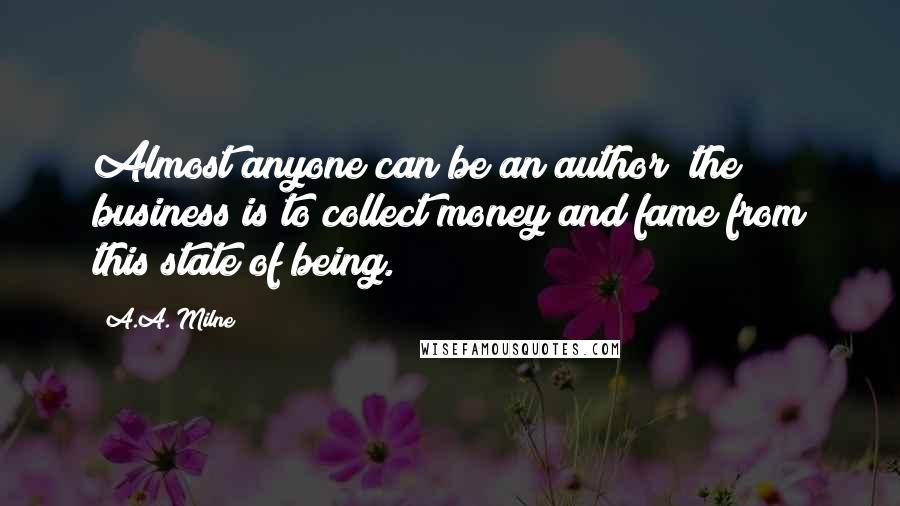 A.A. Milne Quotes: Almost anyone can be an author; the business is to collect money and fame from this state of being.