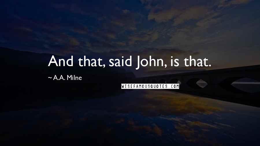 A.A. Milne Quotes: And that, said John, is that.