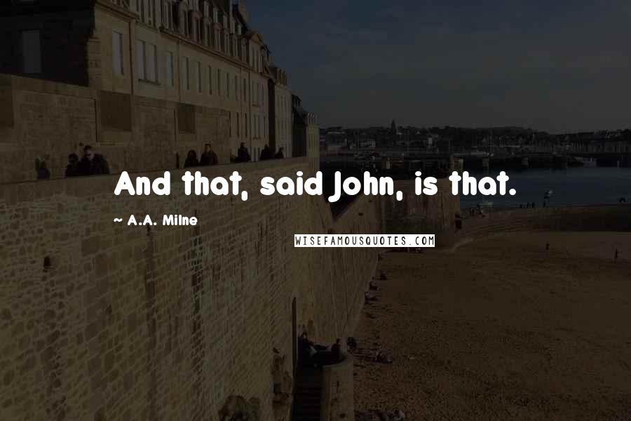 A.A. Milne Quotes: And that, said John, is that.