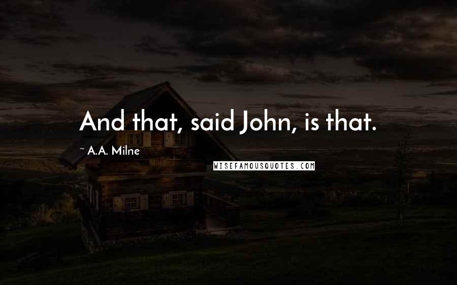 A.A. Milne Quotes: And that, said John, is that.