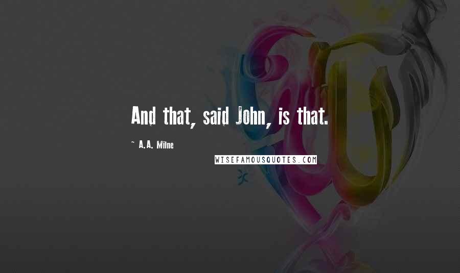 A.A. Milne Quotes: And that, said John, is that.