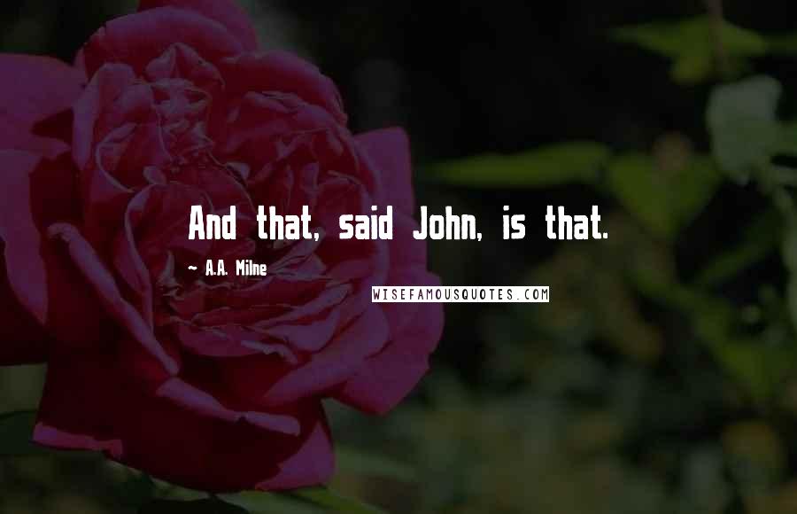 A.A. Milne Quotes: And that, said John, is that.