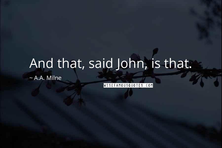 A.A. Milne Quotes: And that, said John, is that.