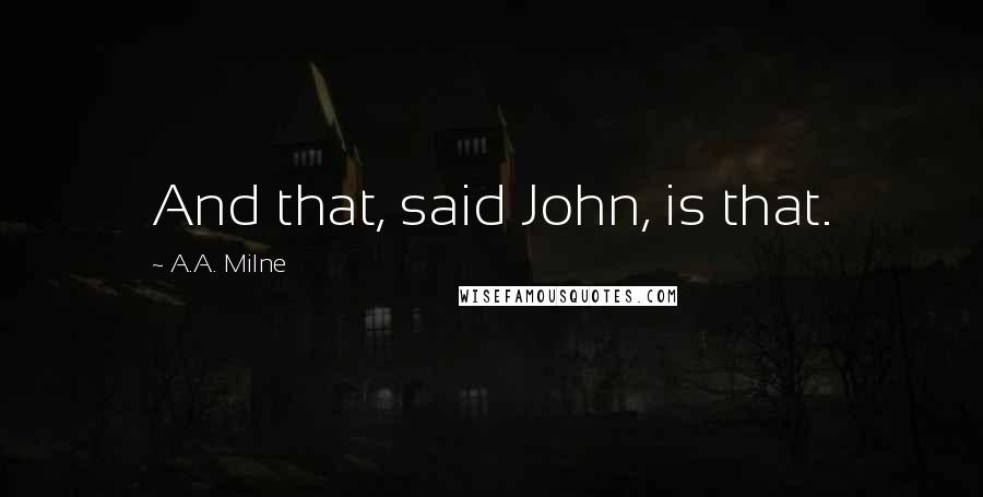 A.A. Milne Quotes: And that, said John, is that.