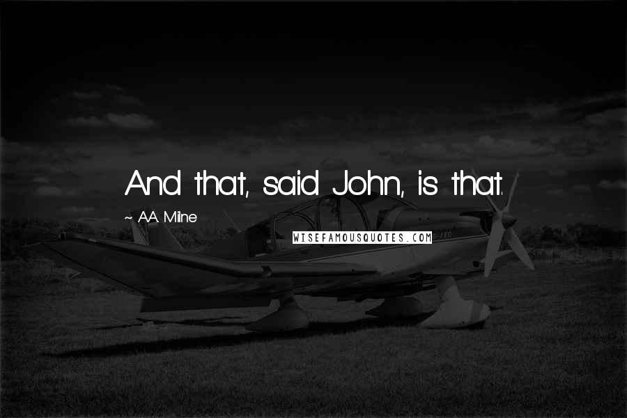 A.A. Milne Quotes: And that, said John, is that.