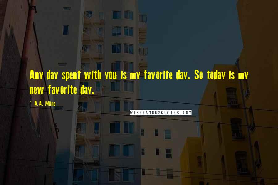 A.A. Milne Quotes: Any day spent with you is my favorite day. So today is my new favorite day.