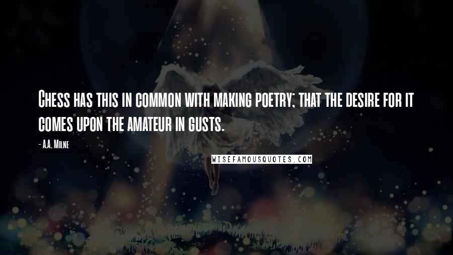 A.A. Milne Quotes: Chess has this in common with making poetry; that the desire for it comes upon the amateur in gusts.
