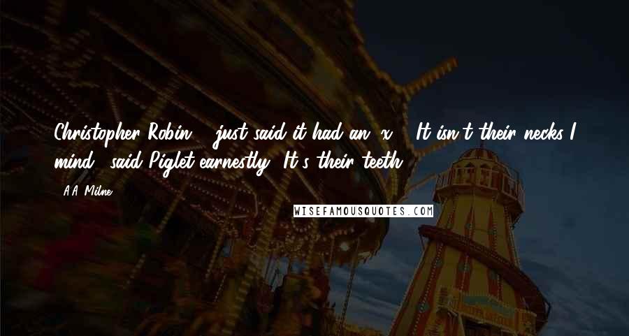A.A. Milne Quotes: Christopher Robin ... just said it had an "x."' 'It isn't their necks I mind,' said Piglet earnestly. 'It's their teeth.