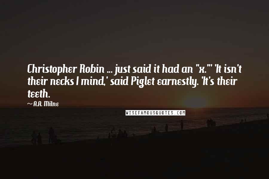 A.A. Milne Quotes: Christopher Robin ... just said it had an "x."' 'It isn't their necks I mind,' said Piglet earnestly. 'It's their teeth.