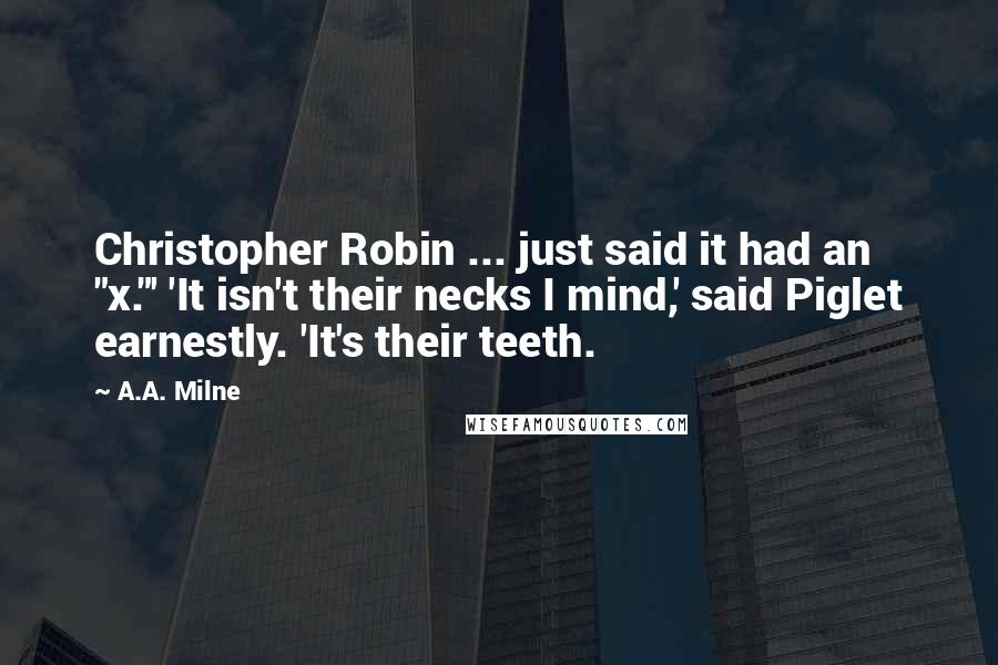 A.A. Milne Quotes: Christopher Robin ... just said it had an "x."' 'It isn't their necks I mind,' said Piglet earnestly. 'It's their teeth.