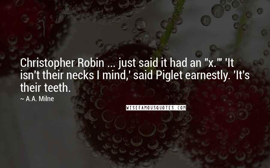 A.A. Milne Quotes: Christopher Robin ... just said it had an "x."' 'It isn't their necks I mind,' said Piglet earnestly. 'It's their teeth.