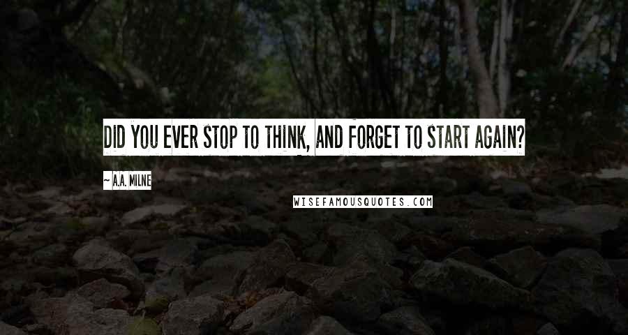 A.A. Milne Quotes: Did you ever stop to think, and forget to start again?