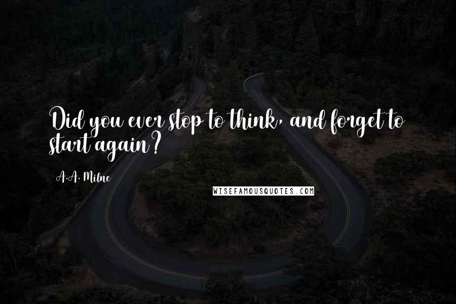 A.A. Milne Quotes: Did you ever stop to think, and forget to start again?