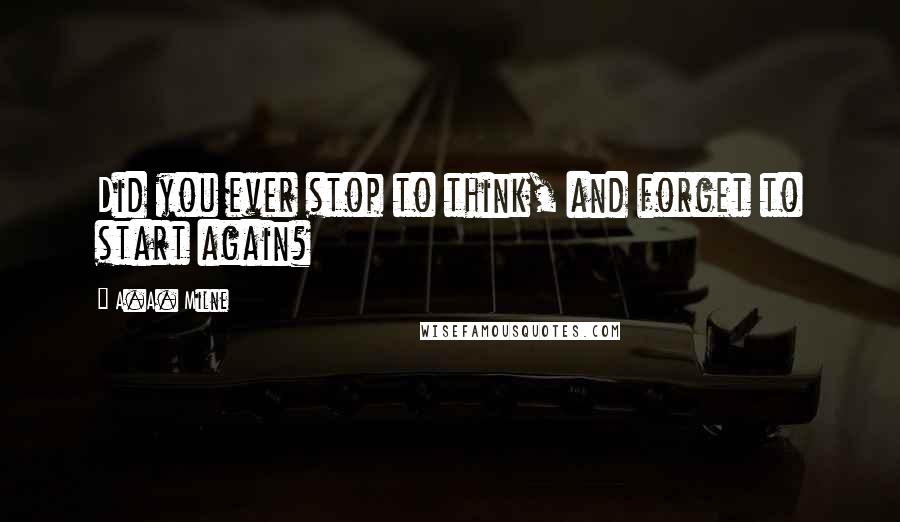 A.A. Milne Quotes: Did you ever stop to think, and forget to start again?