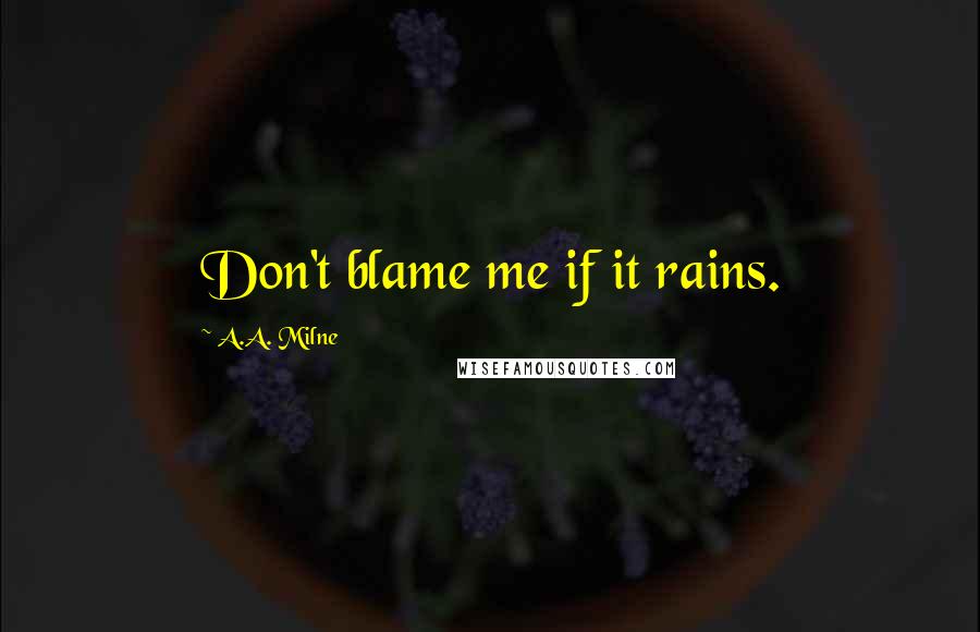 A.A. Milne Quotes: Don't blame me if it rains.