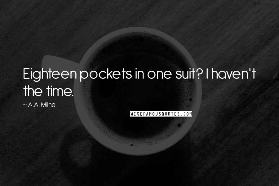 A.A. Milne Quotes: Eighteen pockets in one suit? I haven't the time.