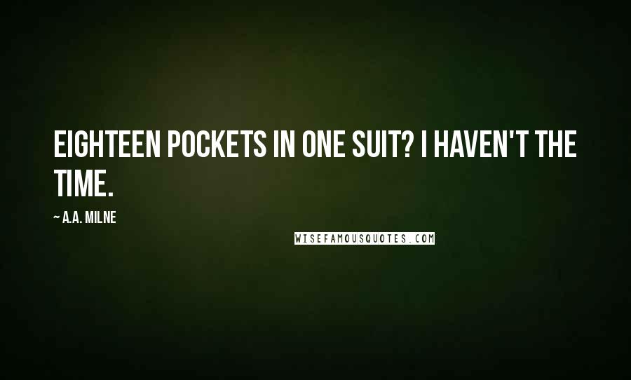 A.A. Milne Quotes: Eighteen pockets in one suit? I haven't the time.