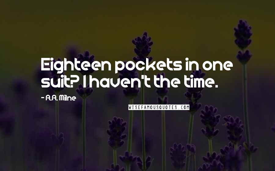 A.A. Milne Quotes: Eighteen pockets in one suit? I haven't the time.
