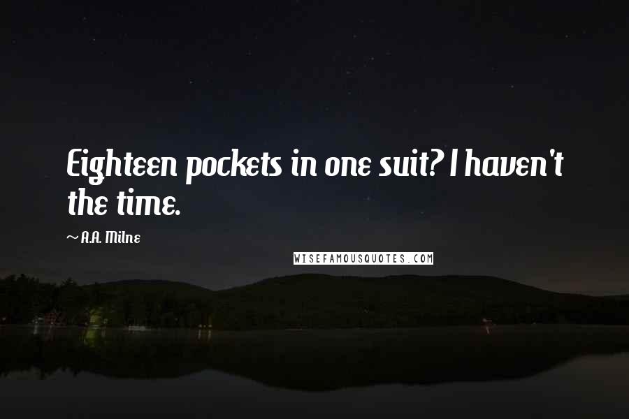 A.A. Milne Quotes: Eighteen pockets in one suit? I haven't the time.