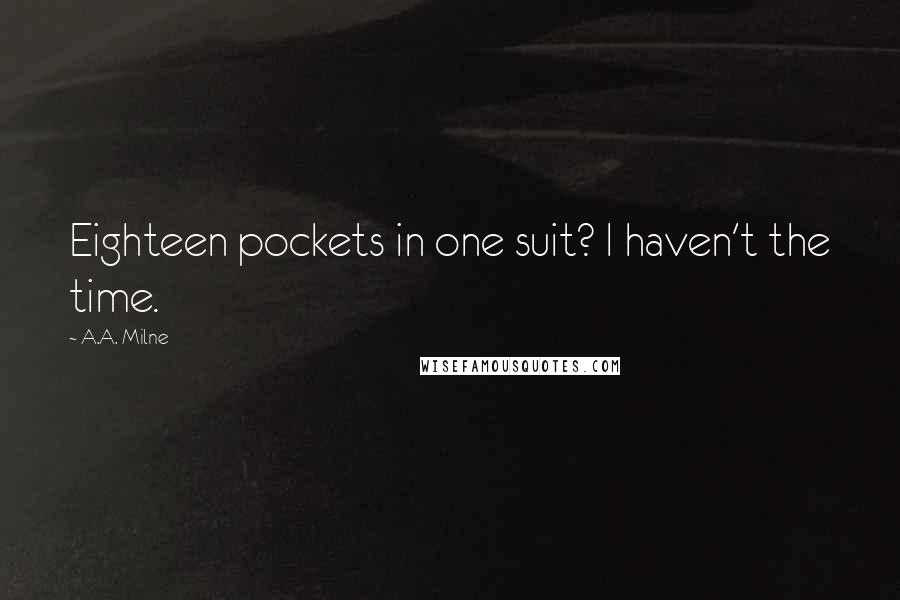 A.A. Milne Quotes: Eighteen pockets in one suit? I haven't the time.