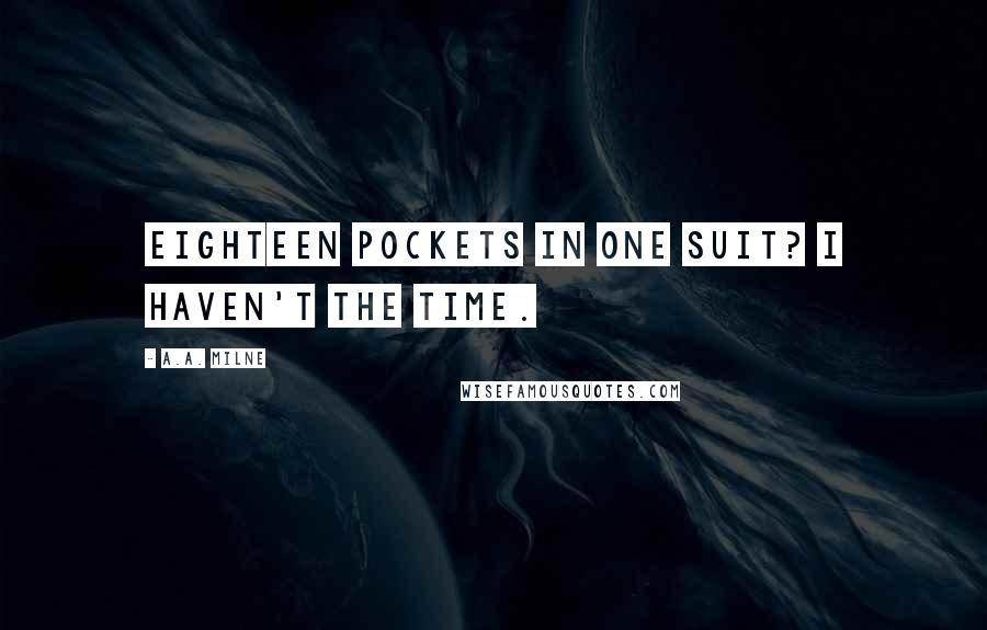 A.A. Milne Quotes: Eighteen pockets in one suit? I haven't the time.