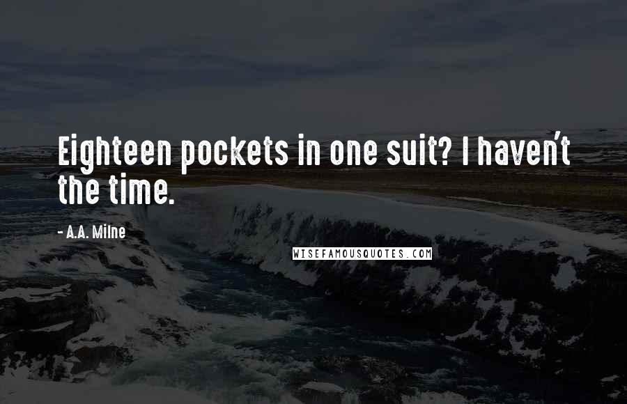 A.A. Milne Quotes: Eighteen pockets in one suit? I haven't the time.