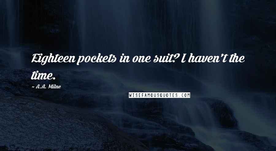 A.A. Milne Quotes: Eighteen pockets in one suit? I haven't the time.