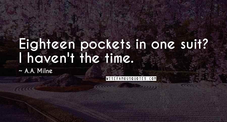 A.A. Milne Quotes: Eighteen pockets in one suit? I haven't the time.