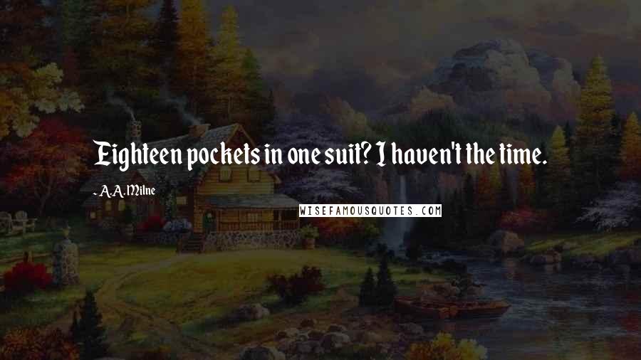 A.A. Milne Quotes: Eighteen pockets in one suit? I haven't the time.