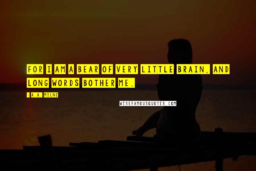 A.A. Milne Quotes: For I am a bear of very little brain, and long words bother me.