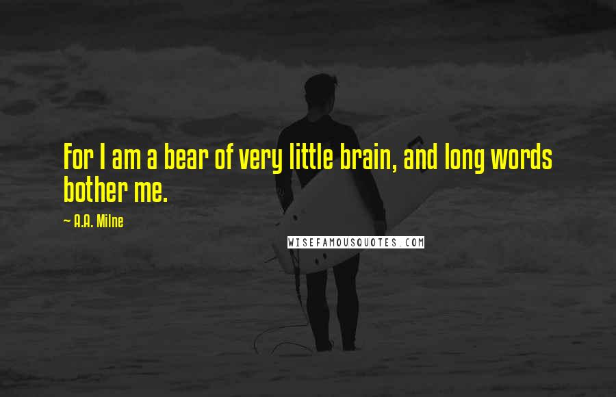 A.A. Milne Quotes: For I am a bear of very little brain, and long words bother me.